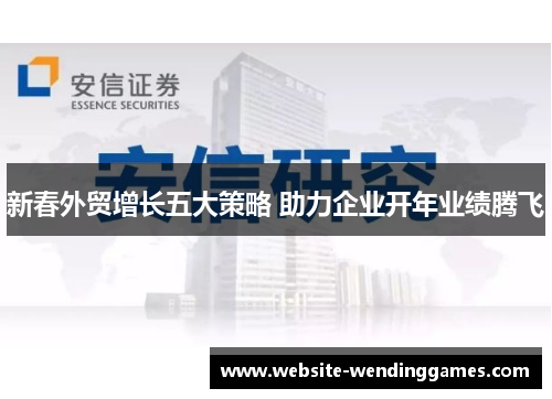 新春外贸增长五大策略 助力企业开年业绩腾飞 新春外贸增长五大策略 助力企业开年业绩腾飞