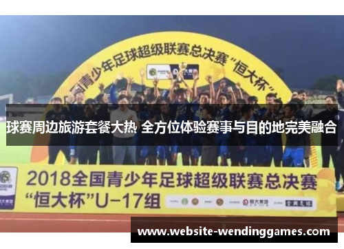 球赛周边旅游套餐大热 全方位体验赛事与目的地完美融合 球赛周边旅游套餐大热 全方位体验赛事与目的地完美融合