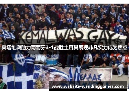 奥塔维奥助力葡萄牙3-1战胜土耳其展现非凡实力成为焦点 奥塔维奥助力葡萄牙3-1战胜土耳其展现非凡实力成为焦点