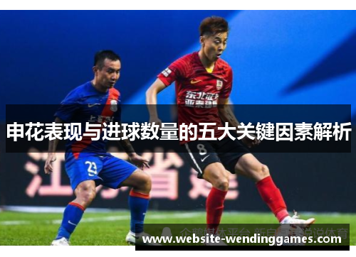 申花表现与进球数量的五大关键因素解析 申花表现与进球数量的五大关键因素解析