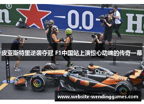 皮亚斯特里逆袭夺冠 F1中国站上演惊心动魄的传奇一幕 皮亚斯特里逆袭夺冠 F1中国站上演惊心动魄的传奇一幕