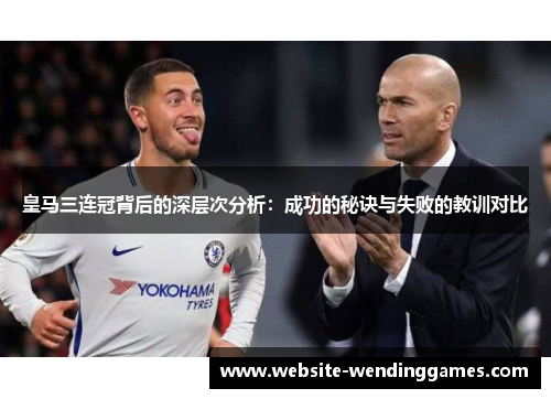 皇马三连冠背后的深层次分析:成功的秘诀与失败的教训对比 皇马三连冠背后的深层次分析:成功的秘诀与失败的教训对比