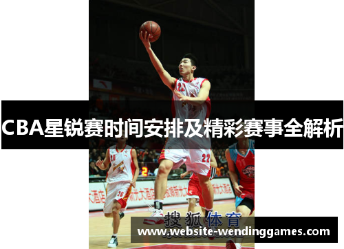 CBA星锐赛时间安排及精彩赛事全解析 CBA星锐赛时间安排及精彩赛事全解析
