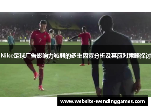 Nike足球广告影响力减弱的多重因素分析及其应对策略探讨 Nike足球广告影响力减弱的多重因素分析及其应对策略探讨