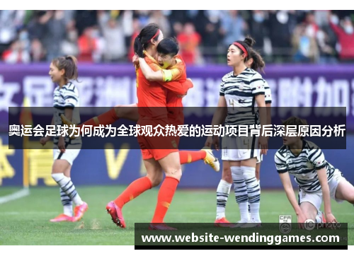 奥运会足球为何成为全球观众热爱的运动项目背后深层原因分析 奥运会足球为何成为全球观众热爱的运动项目背后深层原因分析