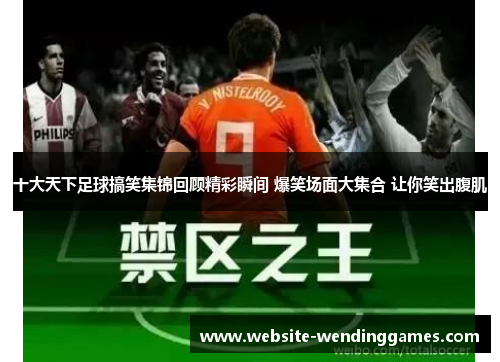 十大天下足球搞笑集锦回顾精彩瞬间 爆笑场面大集合 让你笑出腹肌 十大天下足球搞笑集锦回顾精彩瞬间 爆笑场面大集合 让你笑出腹肌