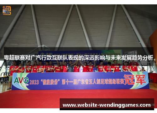 粤超联赛对广汽行致互联队表现的深远影响与未来发展趋势分析 粤超联赛对广汽行致互联队表现的深远影响与未来发展趋势分析