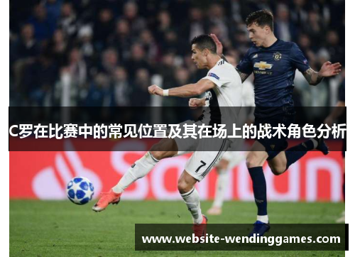 C罗在比赛中的常见位置及其在场上的战术角色分析 C罗在比赛中的常见位置及其在场上的战术角色分析