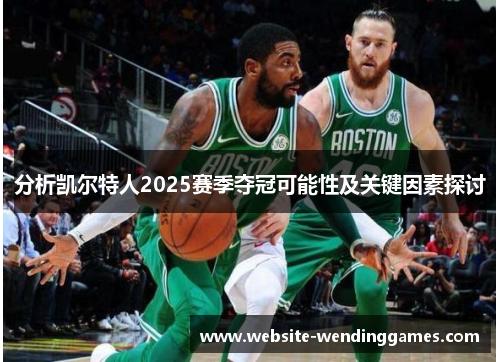 分析凯尔特人2025赛季夺冠可能性及关键因素探讨