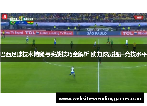 巴西足球技术精髓与实战技巧全解析 助力球员提升竞技水平 巴西足球技术精髓与实战技巧全解析 助力球员提升竞技水平