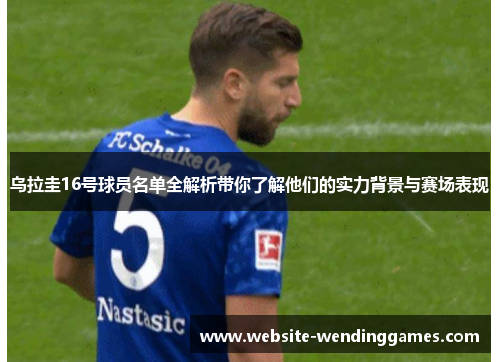 乌拉圭16号球员名单全解析带你了解他们的实力背景与赛场表现 乌拉圭16号球员名单全解析带你了解他们的实力背景与赛场表现
