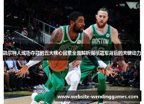 凯尔特人成功夺冠的五大核心因素全面解析揭示冠军背后的关键动力 凯尔特人成功夺冠的五大核心因素全面解析揭示冠军背后的关键动力