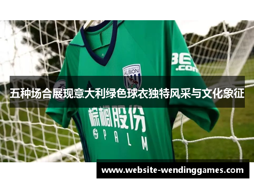 五种场合展现意大利绿色球衣独特风采与文化象征 五种场合展现意大利绿色球衣独特风采与文化象征