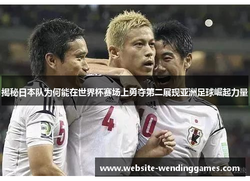 揭秘日本队为何能在世界杯赛场上勇夺第二展现亚洲足球崛起力量 揭秘日本队为何能在世界杯赛场上勇夺第二展现亚洲足球崛起力量