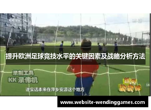 提升欧洲足球竞技水平的关键因素及战略分析方法 提升欧洲足球竞技水平的关键因素及战略分析方法