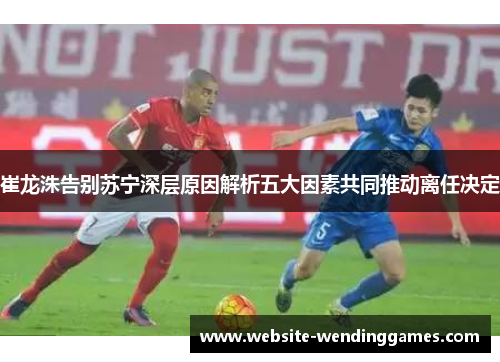 崔龙洙告别苏宁深层原因解析五大因素共同推动离任决定 崔龙洙告别苏宁深层原因解析五大因素共同推动离任决定