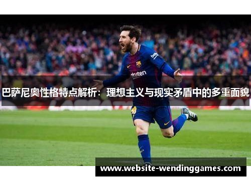 巴萨尼奥性格特点解析:理想主义与现实矛盾中的多重面貌 巴萨尼奥性格特点解析:理想主义与现实矛盾中的多重面貌