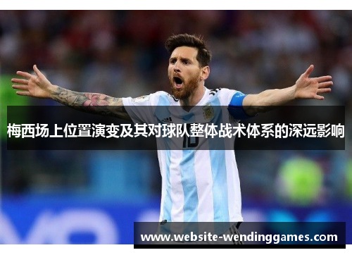 梅西场上位置演变及其对球队整体战术体系的深远影响