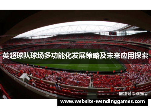 英超球队球场多功能化发展策略及未来应用探索 英超球队球场多功能化发展策略及未来应用探索