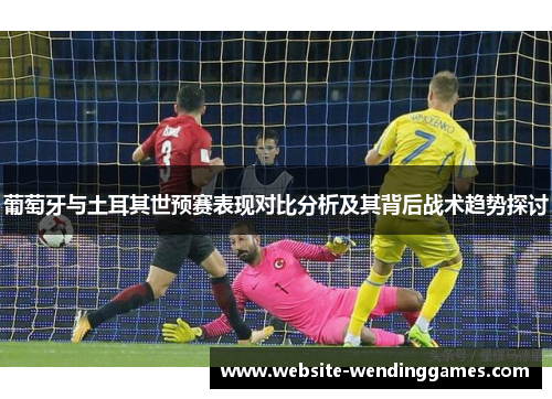 葡萄牙与土耳其世预赛表现对比分析及其背后战术趋势探讨