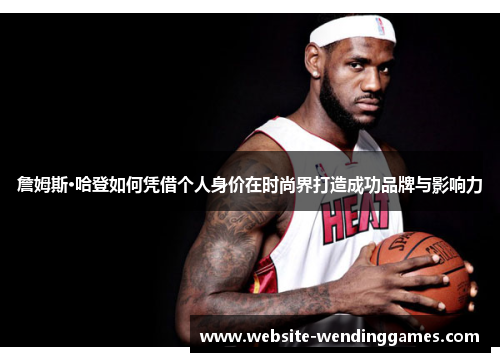 詹姆斯·哈登如何凭借个人身价在时尚界打造成功品牌与影响力 詹姆斯·哈登如何凭借个人身价在时尚界打造成功品牌与影响力