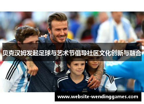 贝克汉姆发起足球与艺术节倡导社区文化创新与融合 贝克汉姆发起足球与艺术节倡导社区文化创新与融合