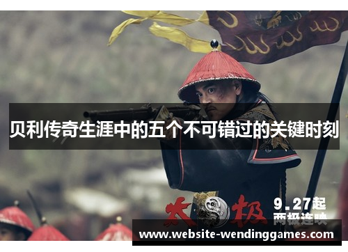 贝利传奇生涯中的五个不可错过的关键时刻 贝利传奇生涯中的五个不可错过的关键时刻