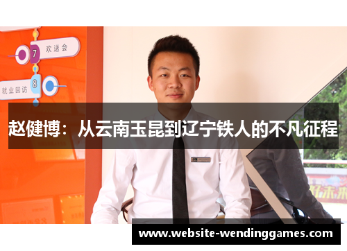 赵健博:从云南玉昆到辽宁铁人的不凡征程 赵健博:从云南玉昆到辽宁铁人的不凡征程
