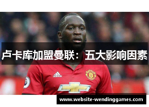 卢卡库加盟曼联:五大影响因素 卢卡库加盟曼联:五大影响因素