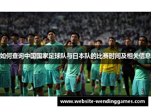 如何查询中国国家足球队与日本队的比赛时间及相关信息
