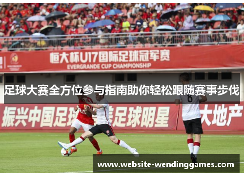 足球大赛全方位参与指南助你轻松跟随赛事步伐 足球大赛全方位参与指南助你轻松跟随赛事步伐