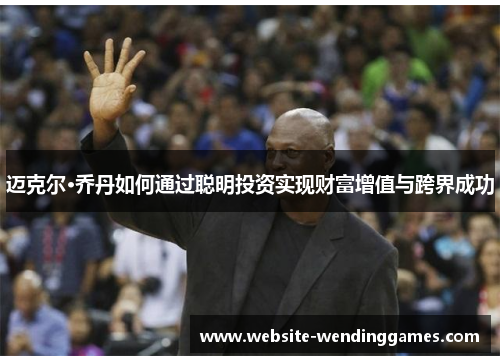 迈克尔·乔丹如何通过聪明投资实现财富增值与跨界成功 迈克尔·乔丹如何通过聪明投资实现财富增值与跨界成功