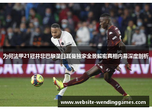 为何法甲21冠并非巴黎圣日耳曼独家全景解密真相内幕深度剖析 为何法甲21冠并非巴黎圣日耳曼独家全景解密真相内幕深度剖析
