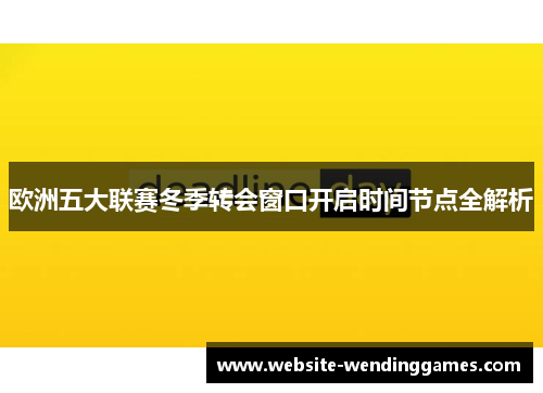 欧洲五大联赛冬季转会窗口开启时间节点全解析 欧洲五大联赛冬季转会窗口开启时间节点全解析