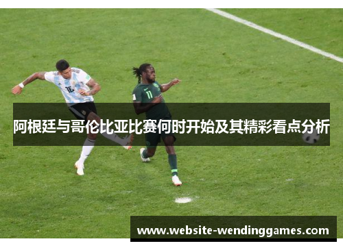 阿根廷与哥伦比亚比赛何时开始及其精彩看点分析