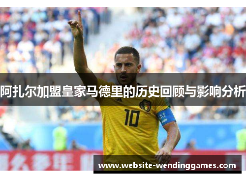 阿扎尔加盟皇家马德里的历史回顾与影响分析