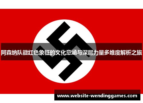 阿森纳队徽红色象征的文化意涵与深层力量多维度解析之旅 阿森纳队徽红色象征的文化意涵与深层力量多维度解析之旅
