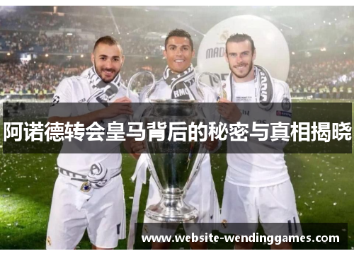 阿诺德转会皇马背后的秘密与真相揭晓