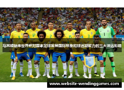 马其顿缺席世界杯对国家足球发展国际形象和球迷凝聚力的三大深远影响 马其顿缺席世界杯对国家足球发展国际形象和球迷凝聚力的三大深远影响