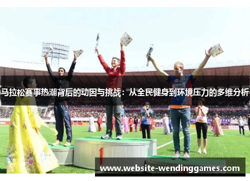 马拉松赛事热潮背后的动因与挑战:从全民健身到环境压力的多维分析 马拉松赛事热潮背后的动因与挑战:从全民健身到环境压力的多维分析