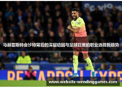 马赫雷斯转会沙特背后的深层动因与足球巨星的职业选择新趋势