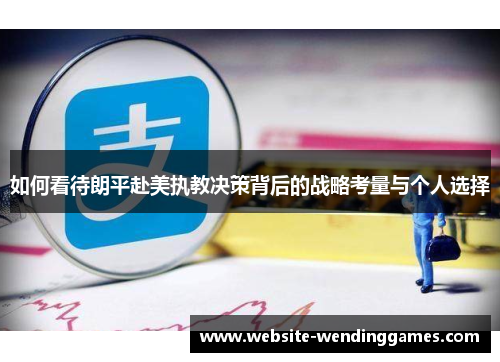 如何看待朗平赴美执教决策背后的战略考量与个人选择 如何看待朗平赴美执教决策背后的战略考量与个人选择