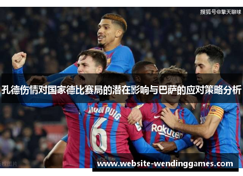 孔德伤情对国家德比赛局的潜在影响与巴萨的应对策略分析 孔德伤情对国家德比赛局的潜在影响与巴萨的应对策略分析