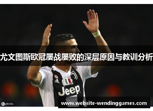 尤文图斯欧冠屡战屡败的深层原因与教训分析 尤文图斯欧冠屡战屡败的深层原因与教训分析