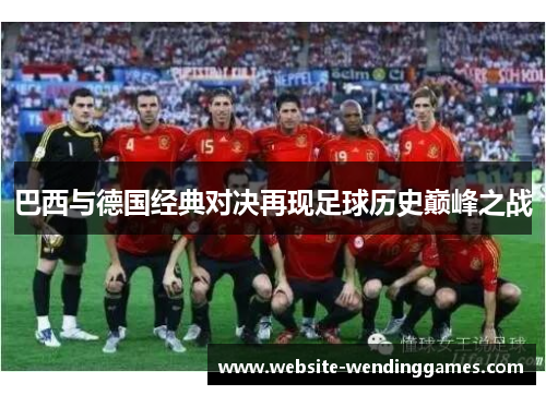 巴西与德国经典对决再现足球历史巅峰之战