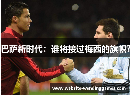 巴萨新时代：谁将接过梅西的旗帜？