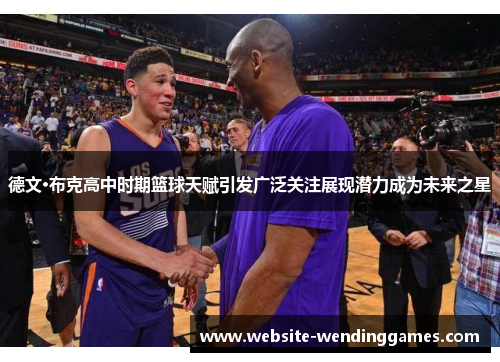 德文·布克高中时期篮球天赋引发广泛关注展现潜力成为未来之星