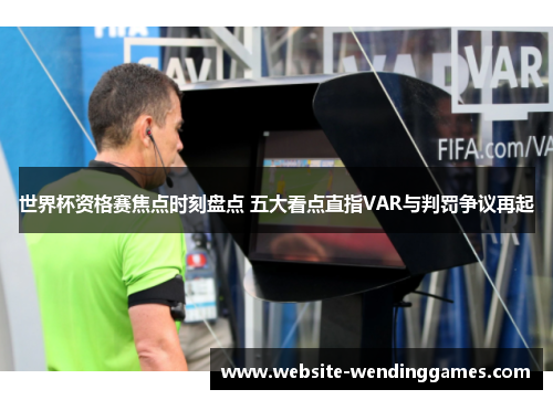 世界杯资格赛焦点时刻盘点 五大看点直指VAR与判罚争议再起